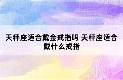 天秤座适合戴金戒指吗 天秤座适合戴什么戒指